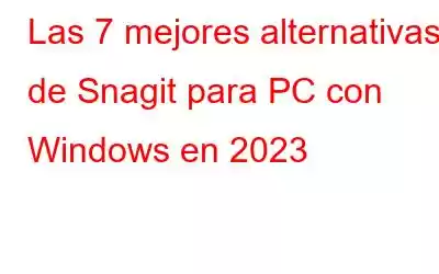 Las 7 mejores alternativas de Snagit para PC con Windows en 2023