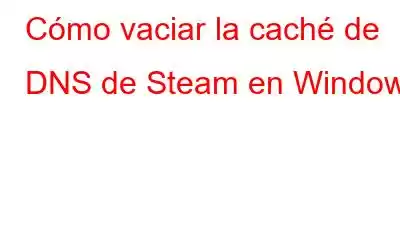 Cómo vaciar la caché de DNS de Steam en Windows