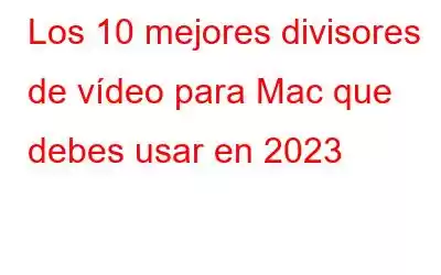 Los 10 mejores divisores de vídeo para Mac que debes usar en 2023