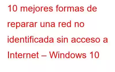 10 mejores formas de reparar una red no identificada sin acceso a Internet – Windows 10