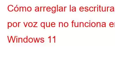 Cómo arreglar la escritura por voz que no funciona en Windows 11