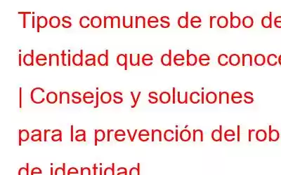 Tipos comunes de robo de identidad que debe conocer | Consejos y soluciones para la prevención del robo de identidad