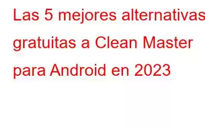 Las 5 mejores alternativas gratuitas a Clean Master para Android en 2023