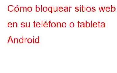 Cómo bloquear sitios web en su teléfono o tableta Android