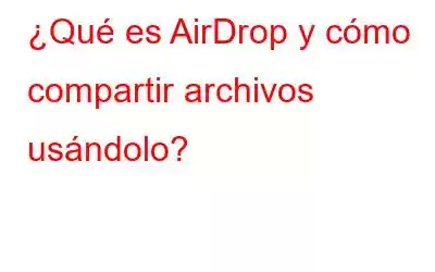 ¿Qué es AirDrop y cómo compartir archivos usándolo?