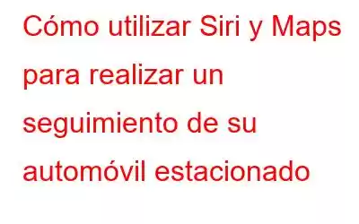 Cómo utilizar Siri y Maps para realizar un seguimiento de su automóvil estacionado