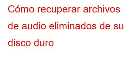 Cómo recuperar archivos de audio eliminados de su disco duro