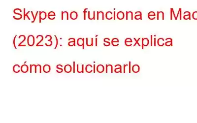 Skype no funciona en Mac (2023): aquí se explica cómo solucionarlo