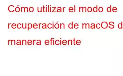 Cómo utilizar el modo de recuperación de macOS de manera eficiente