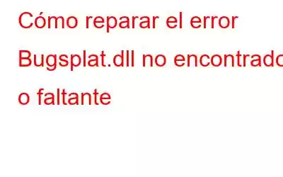 Cómo reparar el error Bugsplat.dll no encontrado o faltante