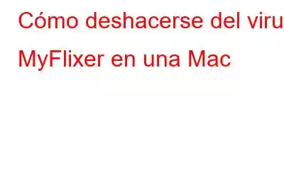 Cómo deshacerse del virus MyFlixer en una Mac