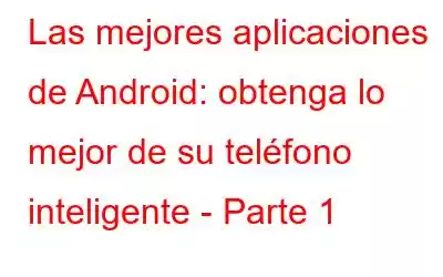 Las mejores aplicaciones de Android: obtenga lo mejor de su teléfono inteligente - Parte 1