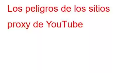 Los peligros de los sitios proxy de YouTube