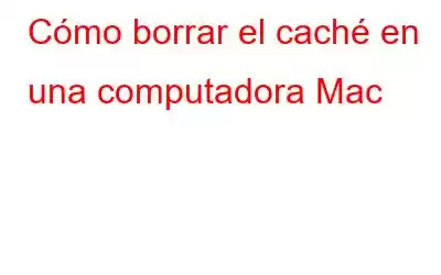 Cómo borrar el caché en una computadora Mac