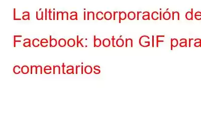 La última incorporación de Facebook: botón GIF para comentarios