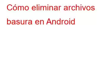 Cómo eliminar archivos basura en Android