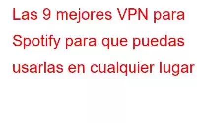 Las 9 mejores VPN para Spotify para que puedas usarlas en cualquier lugar