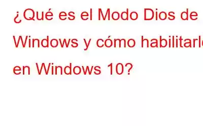 ¿Qué es el Modo Dios de Windows y cómo habilitarlo en Windows 10?