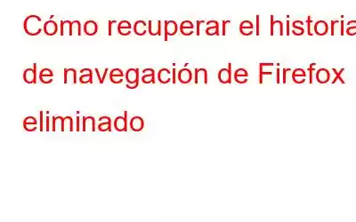 Cómo recuperar el historial de navegación de Firefox eliminado