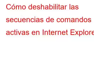 Cómo deshabilitar las secuencias de comandos activas en Internet Explorer