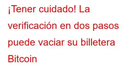 ¡Tener cuidado! La verificación en dos pasos puede vaciar su billetera Bitcoin