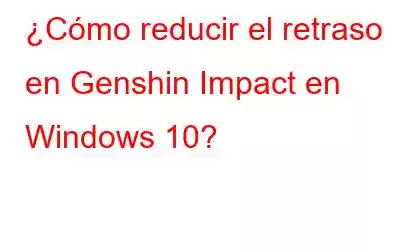 ¿Cómo reducir el retraso en Genshin Impact en Windows 10?