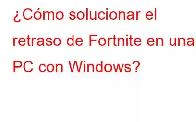 ¿Cómo solucionar el retraso de Fortnite en una PC con Windows?