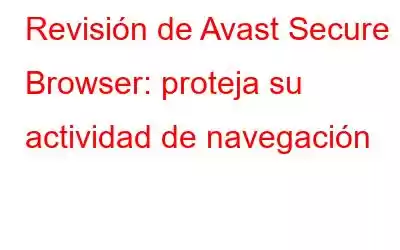 Revisión de Avast Secure Browser: proteja su actividad de navegación