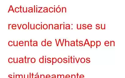 Actualización revolucionaria: use su cuenta de WhatsApp en cuatro dispositivos simultáneamente