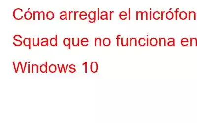 Cómo arreglar el micrófono Squad que no funciona en Windows 10