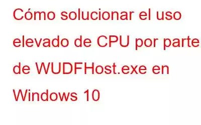 Cómo solucionar el uso elevado de CPU por parte de WUDFHost.exe en Windows 10