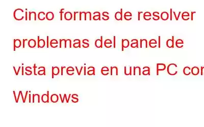 Cinco formas de resolver problemas del panel de vista previa en una PC con Windows