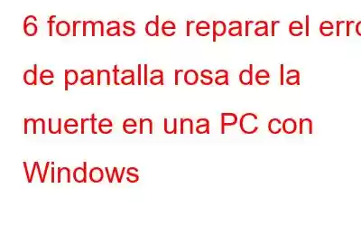 6 formas de reparar el error de pantalla rosa de la muerte en una PC con Windows