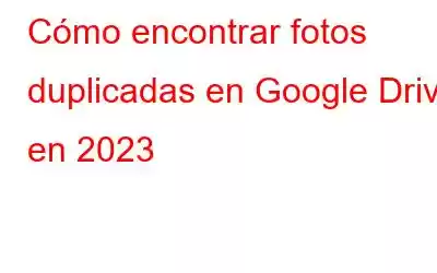 Cómo encontrar fotos duplicadas en Google Drive en 2023