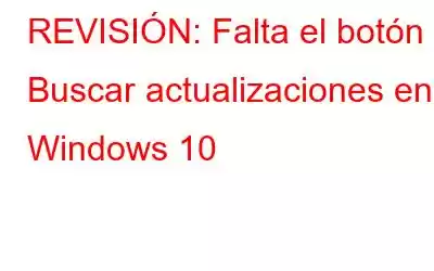 REVISIÓN: Falta el botón Buscar actualizaciones en Windows 10