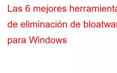 Las 6 mejores herramientas de eliminación de bloatware para Windows