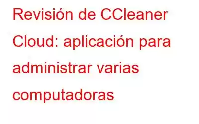 Revisión de CCleaner Cloud: aplicación para administrar varias computadoras