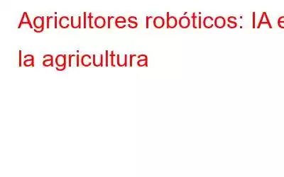 Agricultores robóticos: IA en la agricultura