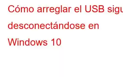 Cómo arreglar el USB sigue desconectándose en Windows 10