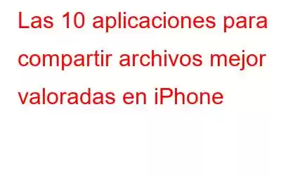 Las 10 aplicaciones para compartir archivos mejor valoradas en iPhone