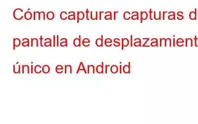 Cómo capturar capturas de pantalla de desplazamiento único en Android