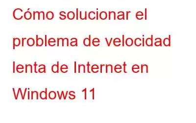 Cómo solucionar el problema de velocidad lenta de Internet en Windows 11