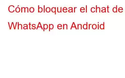 Cómo bloquear el chat de WhatsApp en Android