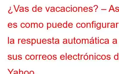 ¿Vas de vacaciones? – Así es como puede configurar la respuesta automática a sus correos electrónicos de Yahoo.