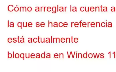 Cómo arreglar la cuenta a la que se hace referencia está actualmente bloqueada en Windows 11