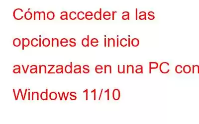 Cómo acceder a las opciones de inicio avanzadas en una PC con Windows 11/10