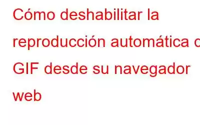 Cómo deshabilitar la reproducción automática de GIF desde su navegador web