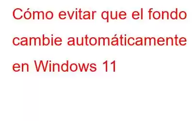 Cómo evitar que el fondo cambie automáticamente en Windows 11