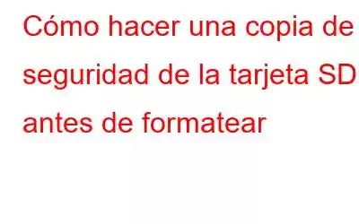 Cómo hacer una copia de seguridad de la tarjeta SD antes de formatear