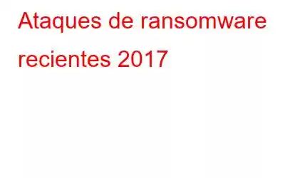 Ataques de ransomware recientes 2017